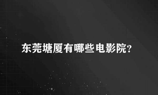 东莞塘厦有哪些电影院？