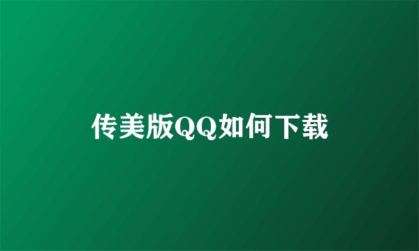 传美版QQ如何下载