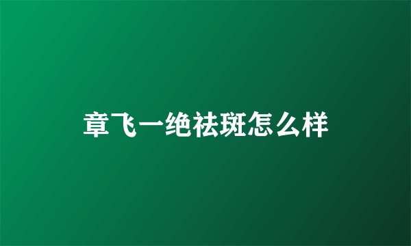 章飞一绝祛斑怎么样