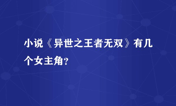 小说《异世之王者无双》有几个女主角？