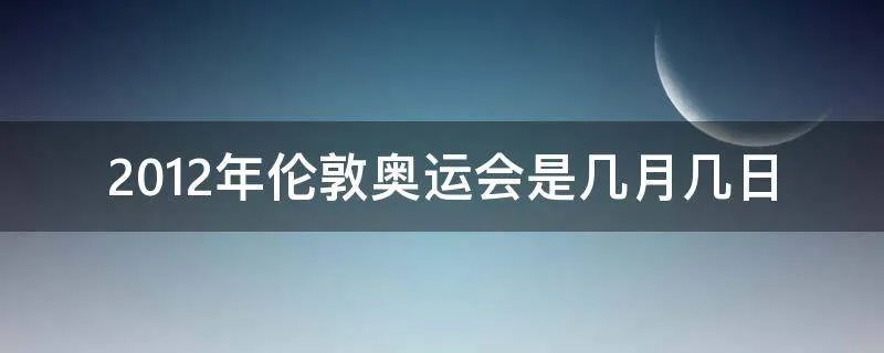 2012年伦敦奥运会是几月几日