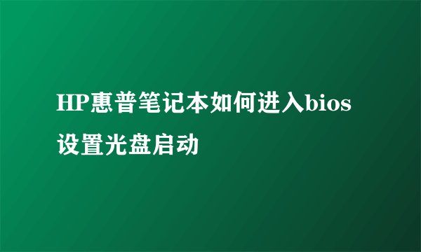 HP惠普笔记本如何进入bios设置光盘启动