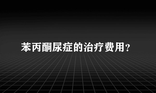 苯丙酮尿症的治疗费用？