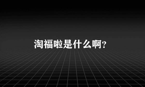 淘福啦是什么啊？