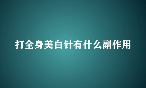 打全身美白针有什么副作用