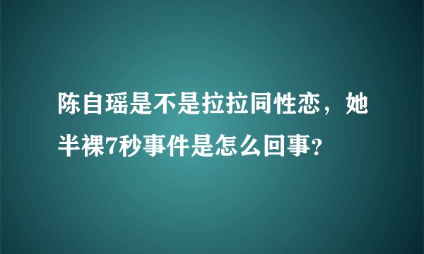陈自瑶是不是拉拉同性恋，她半裸7秒事件是怎么回事？