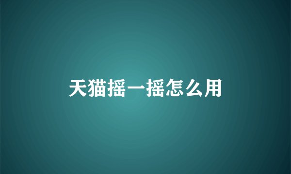 天猫摇一摇怎么用