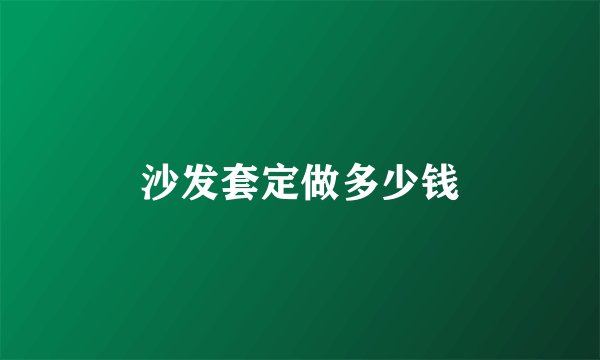 沙发套定做多少钱