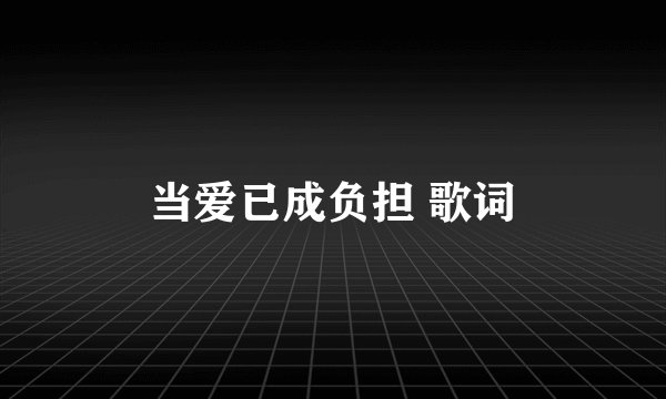 当爱已成负担 歌词