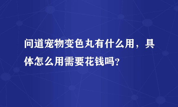 问道宠物变色丸有什么用，具体怎么用需要花钱吗？