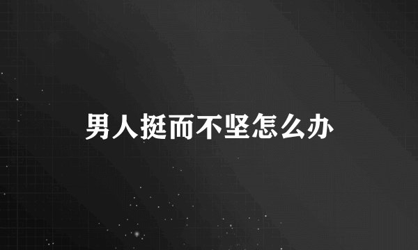 男人挺而不坚怎么办