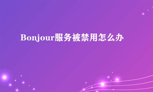 Bonjour服务被禁用怎么办
