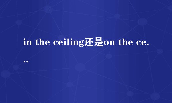 in the ceiling还是on the ceiling