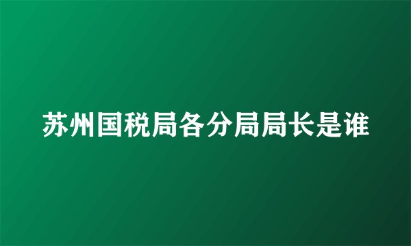 苏州国税局各分局局长是谁