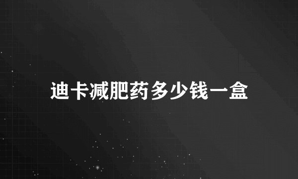 迪卡减肥药多少钱一盒