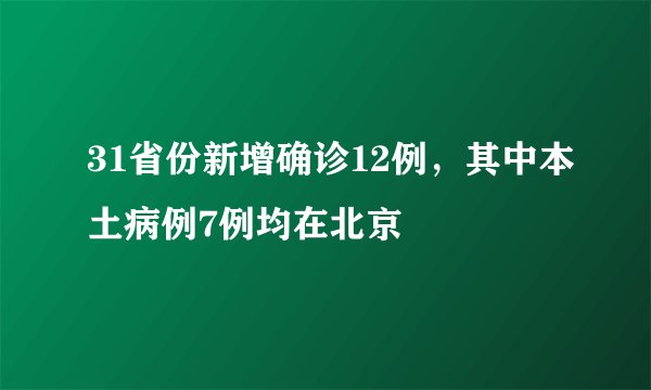 31省份新增确诊12例，其中本土病例7例均在北京