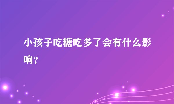 小孩子吃糖吃多了会有什么影响？