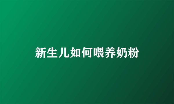 新生儿如何喂养奶粉