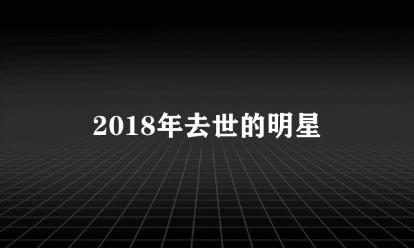 2018年去世的明星