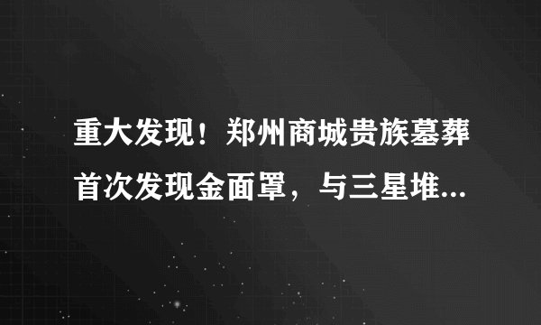 重大发现！郑州商城贵族墓葬首次发现金面罩，与三星堆出土金面具有何不同？