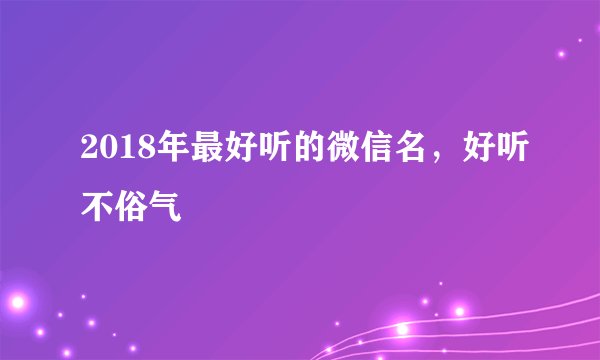 2018年最好听的微信名，好听不俗气