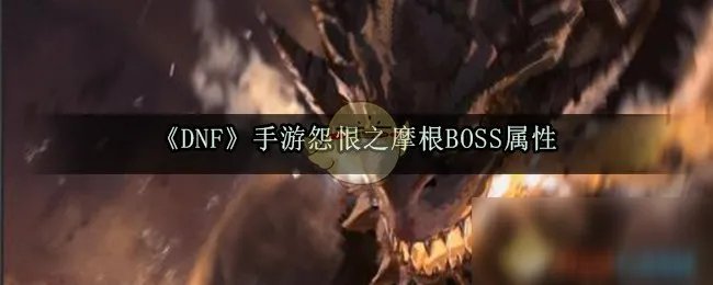 《DNF》手游怨恨之摩根BOSS属性怎么样 怨恨之摩根BOSS属性介绍