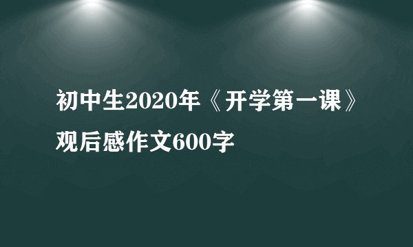 初中生2020年《开学第一课》观后感作文600字