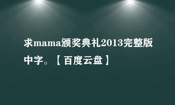 求mama颁奖典礼2013完整版中字。【百度云盘】