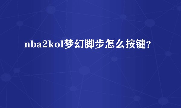 nba2kol梦幻脚步怎么按键？
