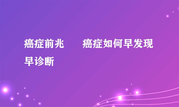 癌症前兆      癌症如何早发现早诊断