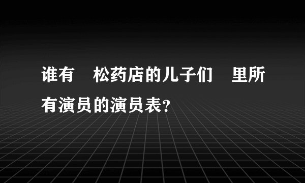 谁有≪松药店的儿子们≫里所有演员的演员表？