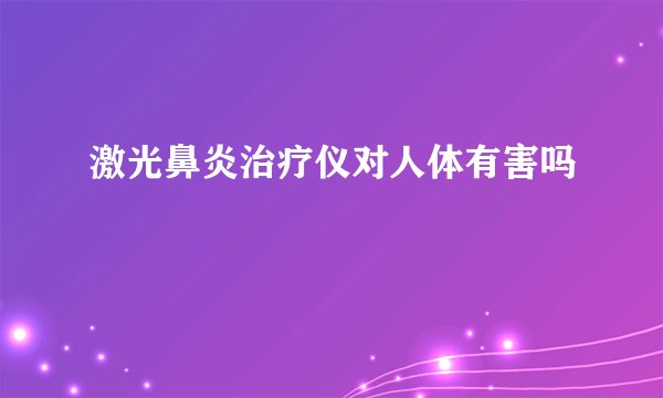 激光鼻炎治疗仪对人体有害吗