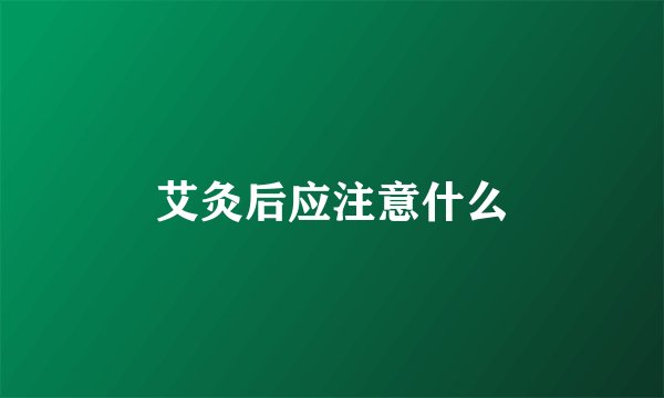 艾灸后应注意什么