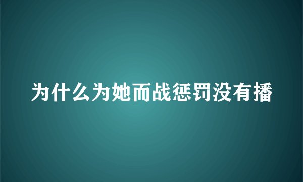 为什么为她而战惩罚没有播