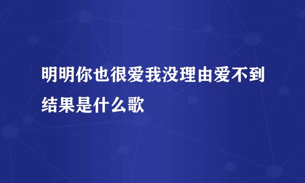 明明你也很爱我没理由爱不到结果是什么歌