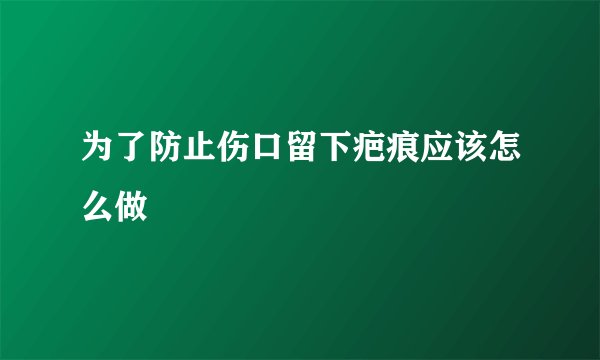 为了防止伤口留下疤痕应该怎么做