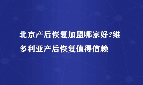 北京产后恢复加盟哪家好?维多利亚产后恢复值得信赖