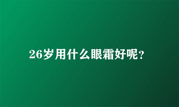 26岁用什么眼霜好呢？