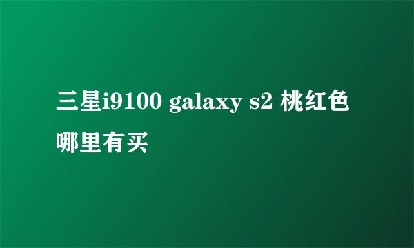 三星i9100 galaxy s2 桃红色哪里有买