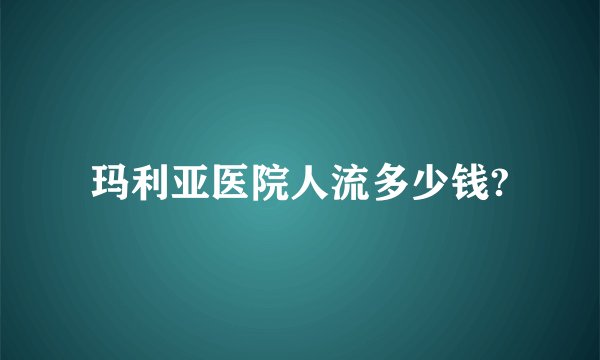 玛利亚医院人流多少钱?
