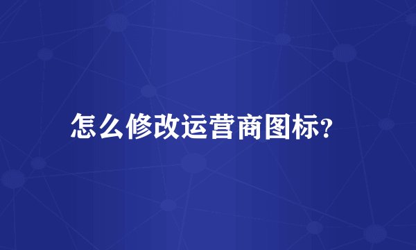 怎么修改运营商图标？