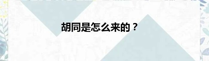 胡同是怎么来的？