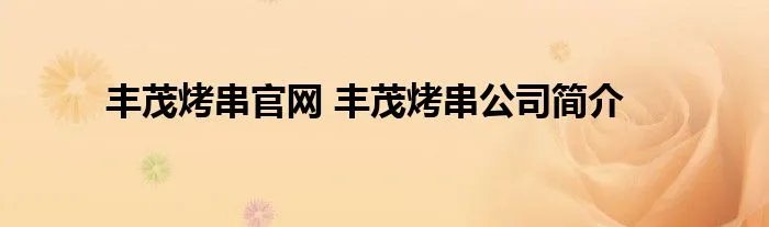 丰茂烤串官网 丰茂烤串公司简介