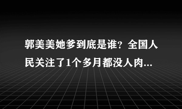 郭美美她爹到底是谁？全国人民关注了1个多月都没人肉出来吗？她到底是谁的私生女啊？
