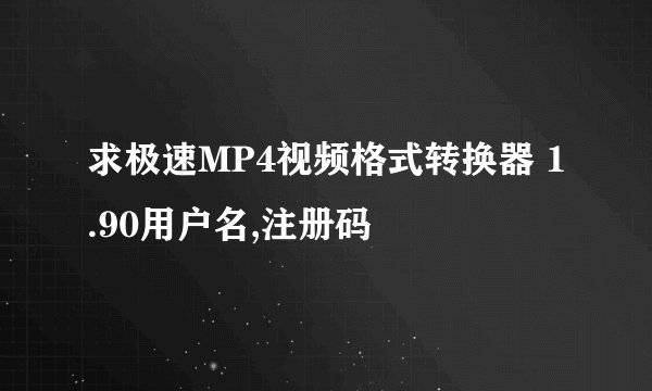 求极速MP4视频格式转换器 1.90用户名,注册码