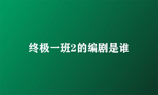 终极一班2的编剧是谁