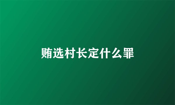 贿选村长定什么罪
