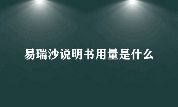 易瑞沙说明书用量是什么