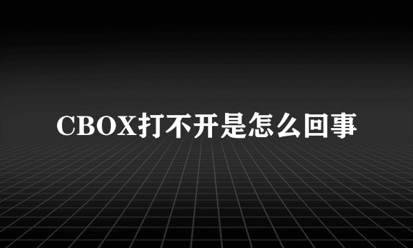 CBOX打不开是怎么回事