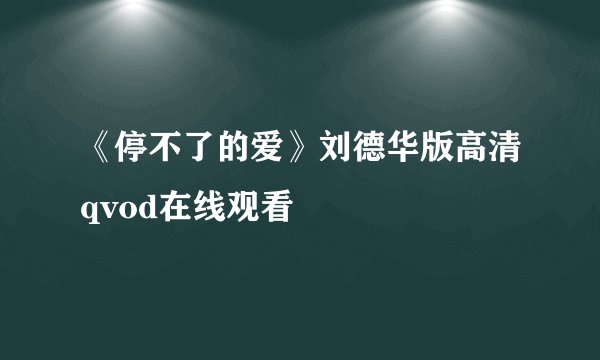 《停不了的爱》刘德华版高清qvod在线观看
